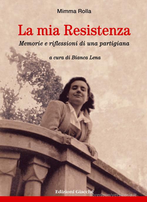 La mia Resistenza. Memorie e riflessioni di una partigiana di Mimma Rolla edito da Giacché Edizioni