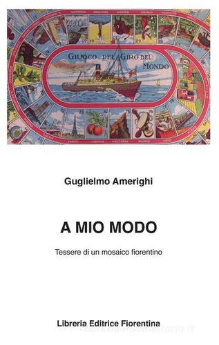 A mio modo. Tessere di un mosaico fiorentino di Guglielmo Amerighi edito da Libreria Editrice Fiorentina