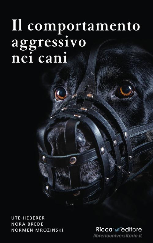 Il comportamento aggressivo nei cani di Ute Heberer, Nora Brede, Normen Mrozinski edito da Ricca