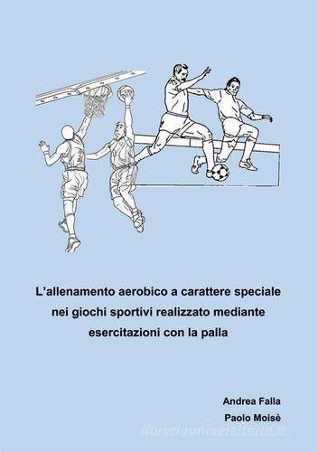 Allenamento aerobico a carattere speciale nei giochi sportivi realizzato mediante esercitazioni con la palla di Andrea Falla, Paolo Moisè edito da Nuova Prhomos