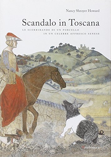 Scandalo in Toscana. Le scorribande di un porcello in un celebre affresco senese. Ediz. illustrata di Nancy S. Howard edito da Mandragora