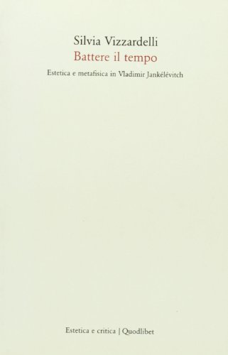 Battere il tempo. Estetica e metafisica in Vladimir Jankélévitch di Silvia Vizzardelli edito da Quodlibet
