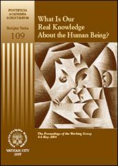 What is our real knowledge about the humain being? The proceedings of the working group (4-6 May 2006) edito da Pontificia Academia Scient.