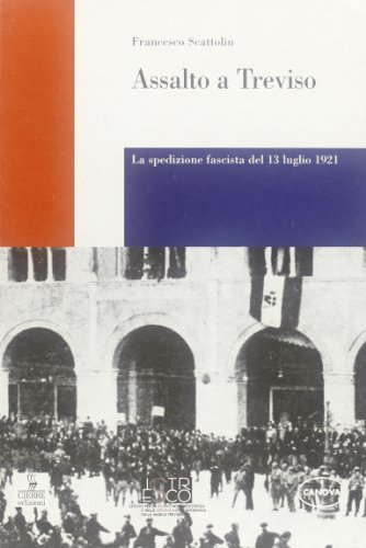 Assalto a Treviso. La spedizione fascista del 13 luglio 1921 di Francesco Scattolin edito da Cierre Edizioni