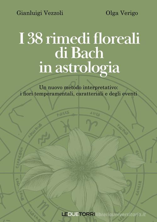 I 38 rimedi floreali di Bach in astrologia. Un nuovo metodo interpretativo: i fiori temperamentali, caratteriali e degli eventi di Gianluigi Vezzoli, Olga Verigo edito da Le due torri