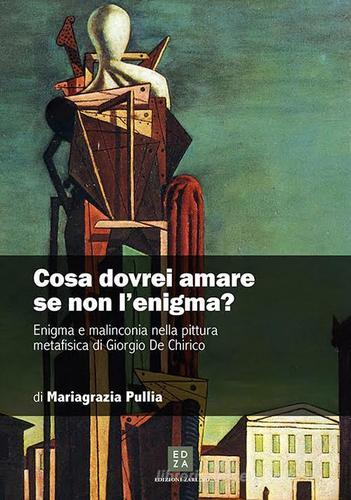 Cosa dovrei amare se non l'enigma? Enigma e malinconia nella pittura metafisica di Giorgio de Chirico di Mariagrazia Pulliero edito da Zarlino