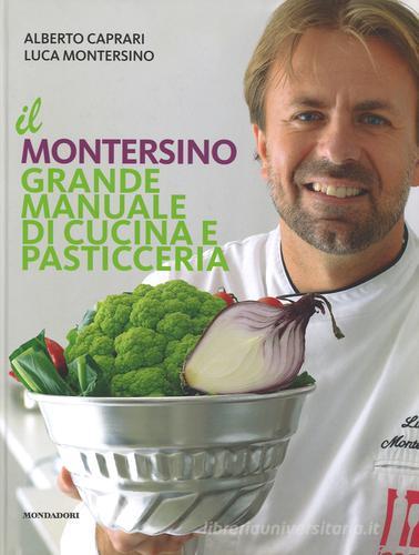 Il Montersino. Grande manuale di cucina e pasticceria di Alberto Caprari, Luca Montersino edito da Mondadori Electa