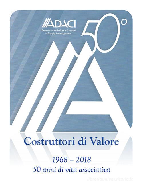 ADACI 50°. Costruttori di valore. Cinquant'anni di vita associativa (1968-2018) di Michele Anzivino edito da Morlacchi