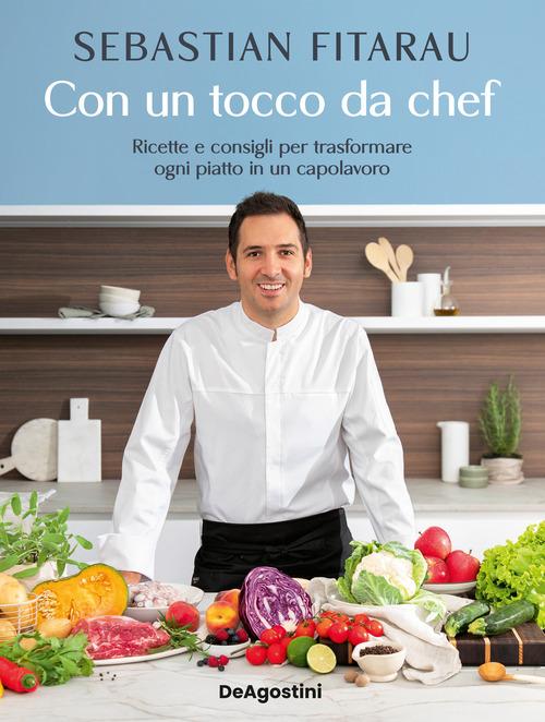 Con un tocco da chef. Ricette e consigli per trasformare ogni piatto in un capolavoro di Sebastian Fitarau edito da De Agostini