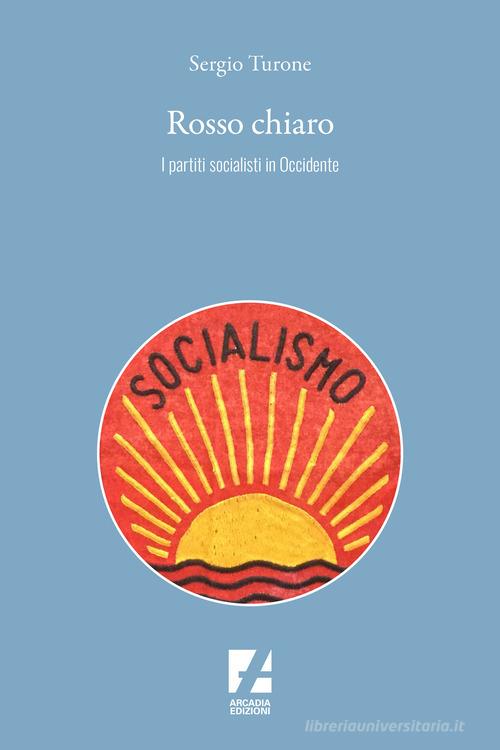 Rosso chiaro. I partiti socialisti in Occidente di Sergio Turone edito da Arcadia Edizioni