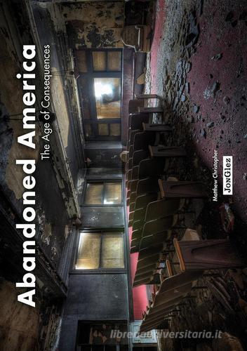Abandoned America. The age of consequences. Ediz. illustrata di Matthew Christopher edito da Jonglez