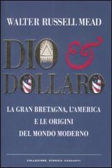 Dio & dollaro. La Gran Bretagna, l'America e le origini del mondo moderno di W. Russell Mead edito da Garzanti