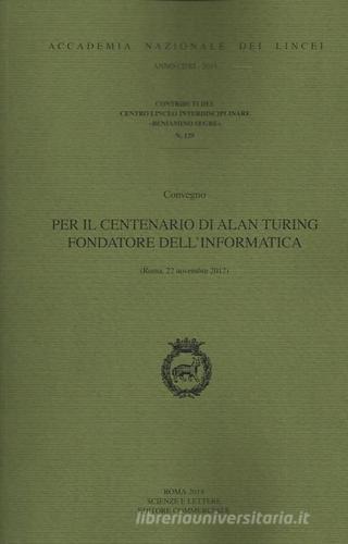 Per il centenario di Alan Turing fondatore dell'informatica. Convegno (Roma, 22 novembre 2012) edito da Accademia Naz. dei Lincei