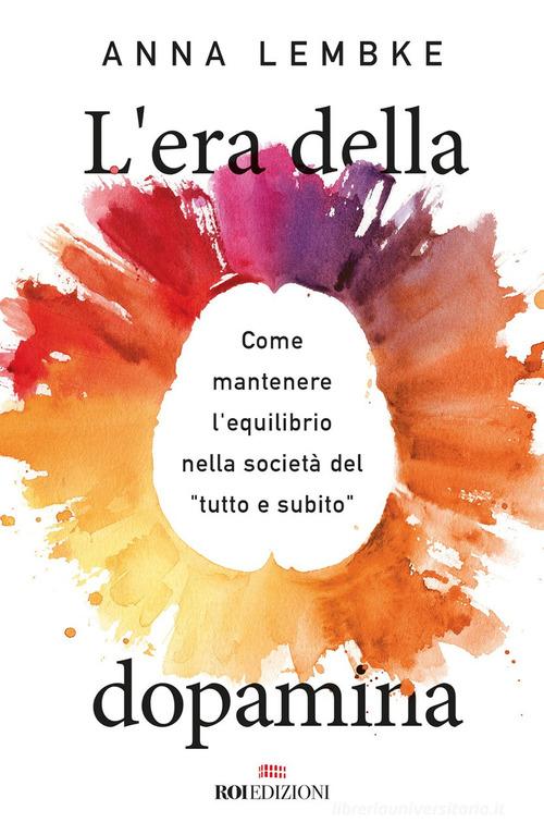 L'era della dopamina. Come mantenere l'equilibrio nella società del «tutto e subito» di Anna Lembke edito da ROI edizioni