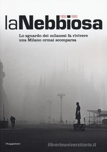 La nebbiosa. Lo sguardo dei milanesi fa rivivere una Milano ormai scomparsa (1950-1965) edito da Il Saggiatore