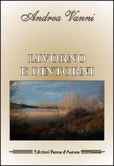 Livorno e dintorni di Andrea Vanni edito da Penna d'Autore