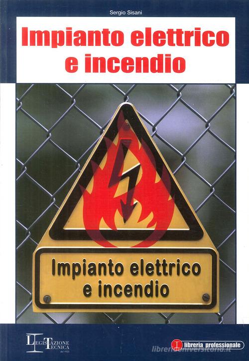 Impianto elettrico e incendio di Sergio Sisani edito da Legislazione Tecnica