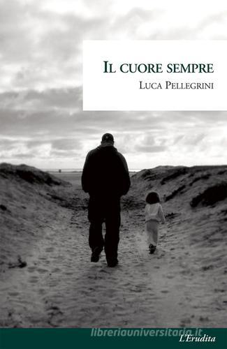 Libro Il cuore sempre di Luca Pellegrini di L'Erudita