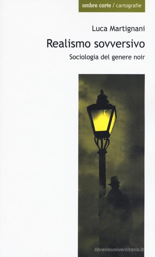 Realismo sovversivo. Sociologia del genere noir di Luca Martignani edito da Ombre Corte