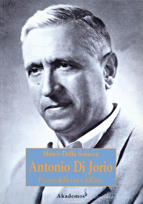 Antonio Di Jorio. Percorsi della vita e dell'arte di Marco Della Sciucca edito da LIM