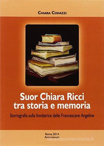Suor Chiara Ricci tra storia e memoria di Chiara Codazzi edito da Antonianum