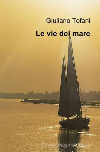 Le vie del mare di Giuliano Tofani edito da Pubblicato dall'Autore