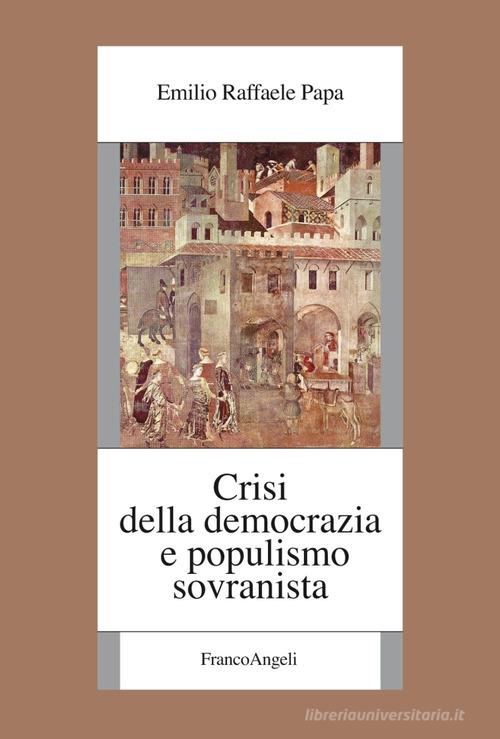 Crisi della democrazia e populismo sovranista di Emilio Raffaele Papa edito da Franco Angeli