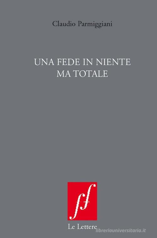 Una fede in niente ma totale. Nuova ediz. di Claudio Parmiggiani edito da Le Lettere