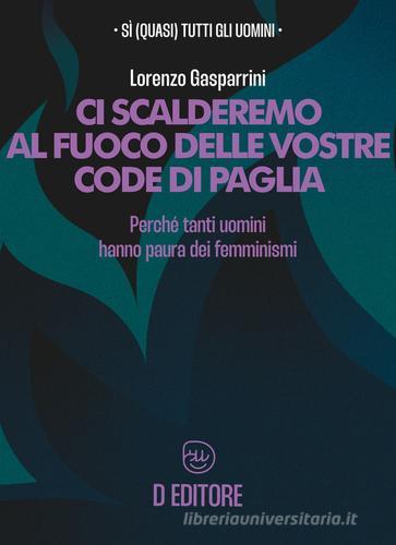 Ci scalderemo al fuoco delle vostre code di paglia. Perché tanti uomini hanno paura dei femminismi di Lorenzo Gasparrini edito da D Editore