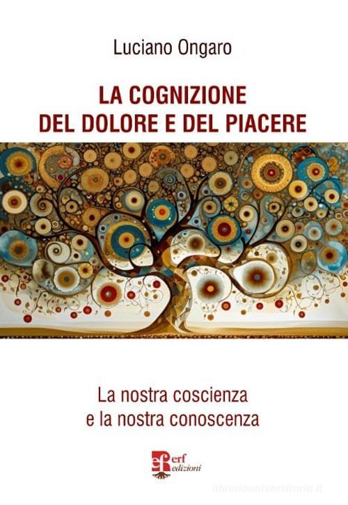 La cognizione del dolore e del piacere. La nostra coscienza e la nostra conoscenza di Luciano Ongaro edito da Edizioni Radici Future