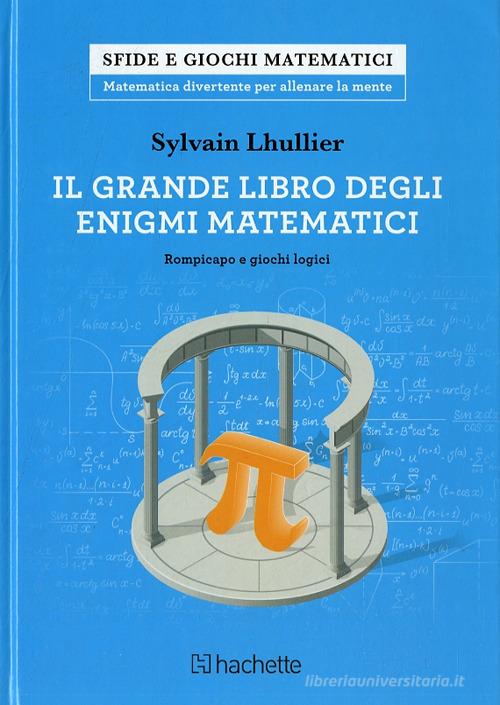 Il grande libro degli enigmi matematici. Rompicapo e giochi logici di Sylvain Lhullier edito da Hachette (Milano)