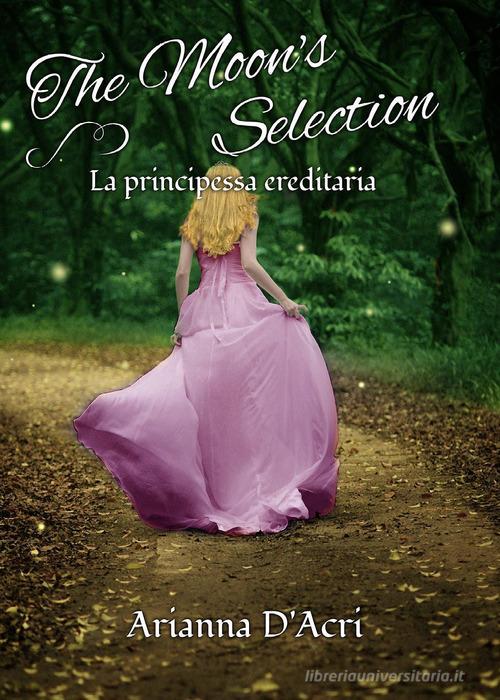 La principessa ereditaria. The moon's selection di Arianna D'Acri edito da Youcanprint