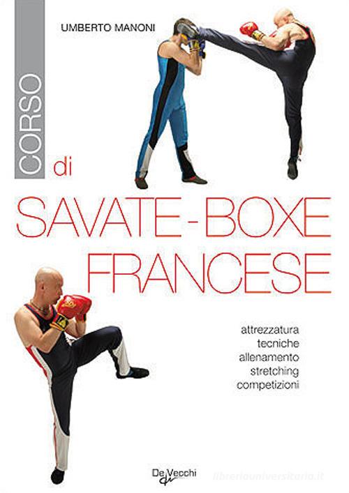 Corso di savate-boxe francese. Attrezzatura, tecniche, allenamento, stretching, competizioni di Umberto Manoni edito da De Vecchi