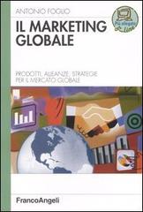 Il marketing globale. Prodotti, alleanze, strategie per il mercato globale di Antonio Foglio edito da Franco Angeli