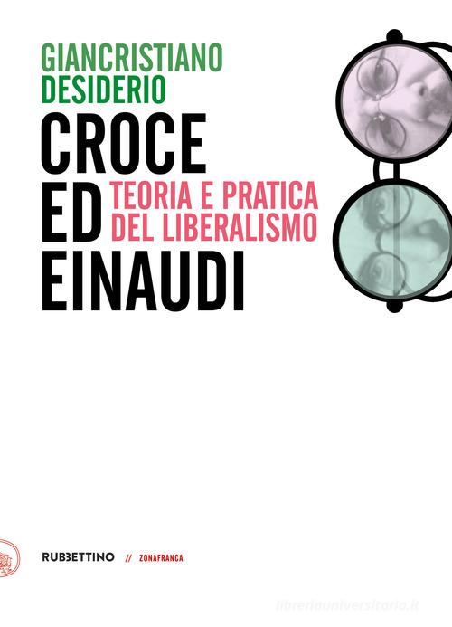 Croce e Einaudi. Teoria e pratica del liberalismo di Giancristiano Desiderio edito da Rubbettino