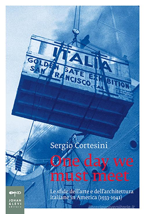One day we must meet. Le sfide dell'arte e dell'architettura italiane in America (1933-1941) di Sergio Cortesini edito da Johan & Levi