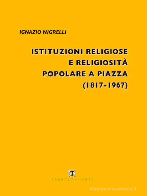 Istituzioni religiose e religiosità popolare a Piazza (1817-1967) di Ignazio Nigrelli edito da Ass. Terre Sommerse