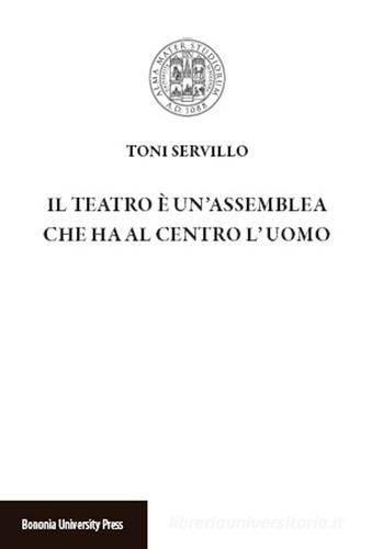 Il teatro è un'assemblea che ha al centro l'uomo di Toni Servillo edito da Bononia University Press