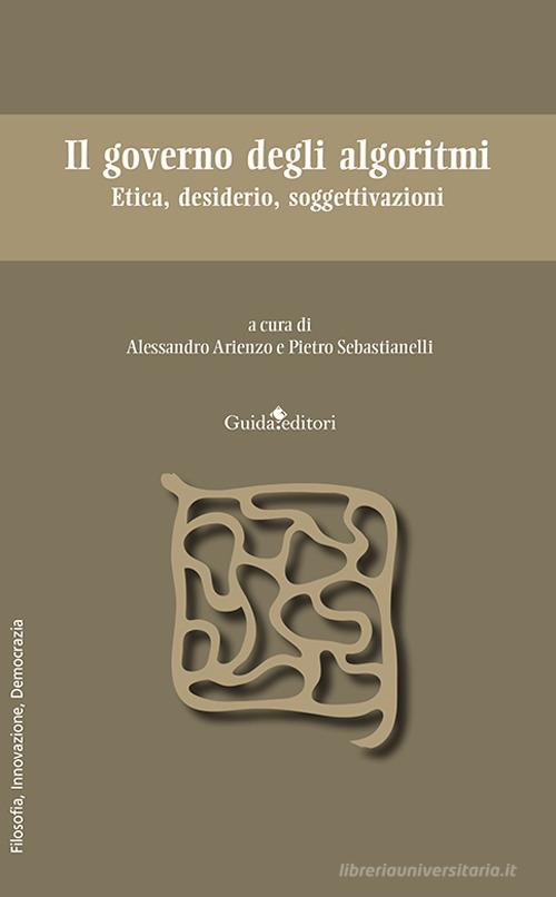 Il governo degli algoritmi. Etica, desiderio, soggettivazioni edito da Guida