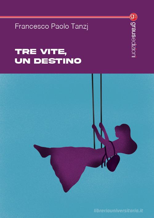 Libro Tre vite, un destino di Francesco Paolo Tanzj Tracce di Graus Edizioni