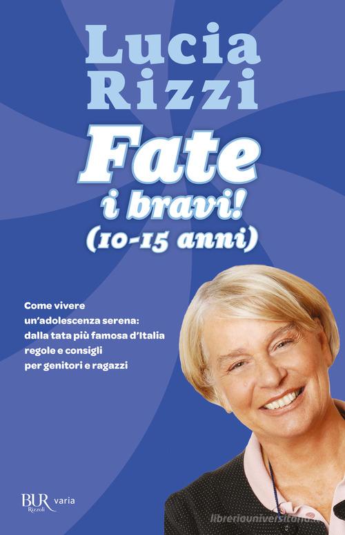 Fate i bravi! (10-15 anni). Come vivere un'adolescenza serena: dalla tata più famosa d'Italia regole e consigli per genitori e ragazzi di Lucia Rizzi edito da Rizzoli