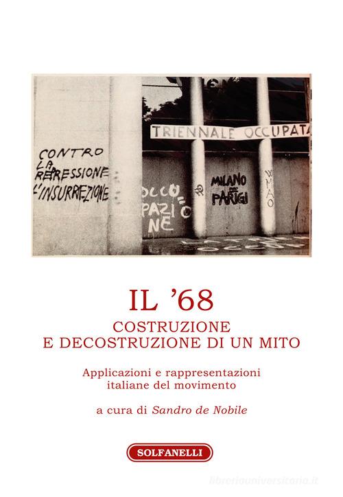 Il '68. Costruzione e decostruzione di un mito. Applicazioni e rappresentazioni italiane del movimento edito da Solfanelli