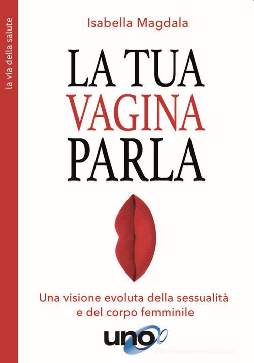 La tua vagina parla. Una visione evoluta della sessualità e del corpo femminile di Isabella Magdala edito da Uno Editori