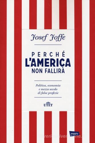 Perché l'America non fallirà. Politica, economia e mezzo secolo di false profezie di Josef Joffe edito da UTET