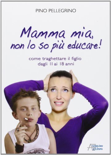 Mamma mia, non lo so più educare! di Pino Pellegrino edito da Astegiano (Marene)