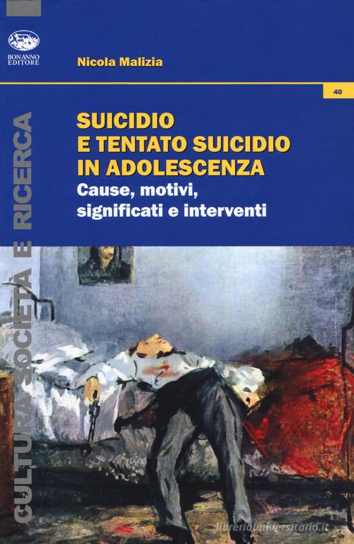 Suicidio e tentato suicidio in adolescenza. Cause, motivi, significati e interventi di Nicola Malizia edito da Bonanno