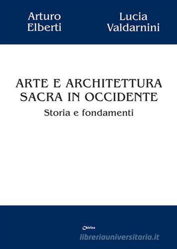 Arte e architettura sacra in Occidente. Storia e fondamenti di Arturo Elberti, Lucia Valdarnini edito da Chirico