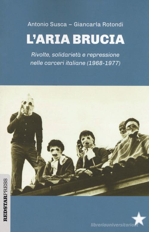 L'aria brucia. Rivolte, solidarietà e repressione nelle carceri italiane (1968-1977) di Antonio Susca, Giancarla Rotondi edito da Red Star Press
