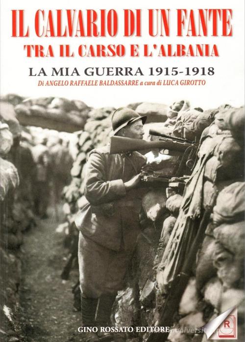 Il calvario di un fante tra il Carso e l'Albania. La mia guerra 1915-1918 di Angelo R. Baldassarre edito da Rossato
