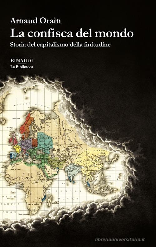 La confisca del mondo. Storia del capitalismo della finitudine di Arnaud Orain edito da Einaudi